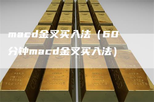 macd金叉买入法（60分钟macd金叉买入法）