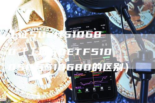 上证50etf510680（上证50ETF510050与510680的区别）