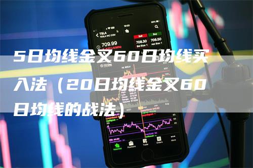 5日均线金叉60日均线买入法（20日均线金叉60日均线的战法）