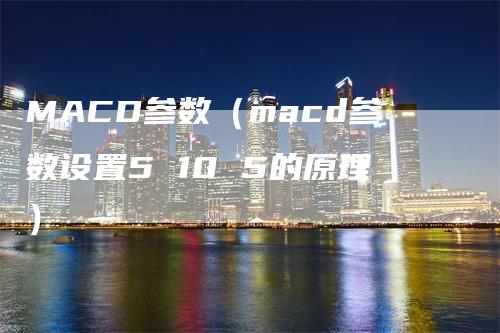 MACD参数（macd参数设置5 10 5的原理）