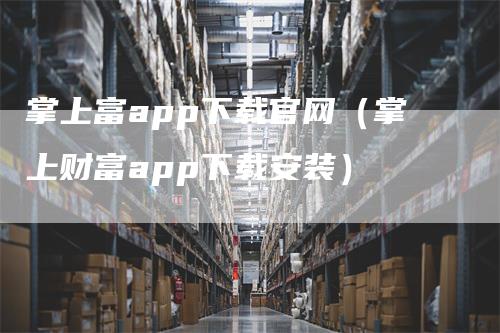 掌上富app下载官网（掌上财富app下载安装）