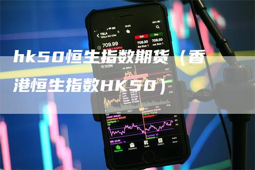 hk50恒生指数期货（香港恒生指数HK50）