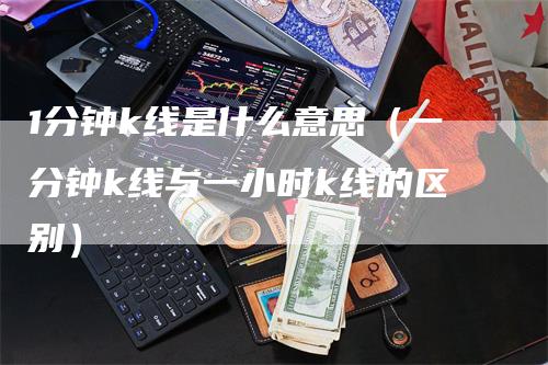 1分钟k线是什么意思（一分钟k线与一小时k线的区别）