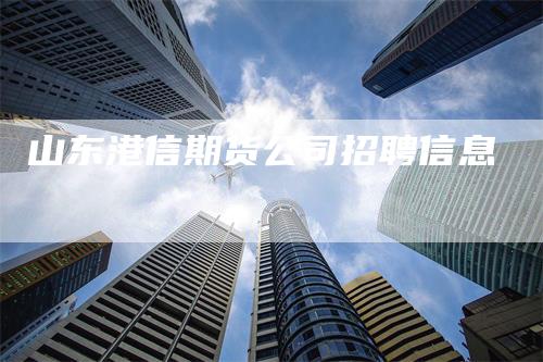 山东港信期货公司招聘信息