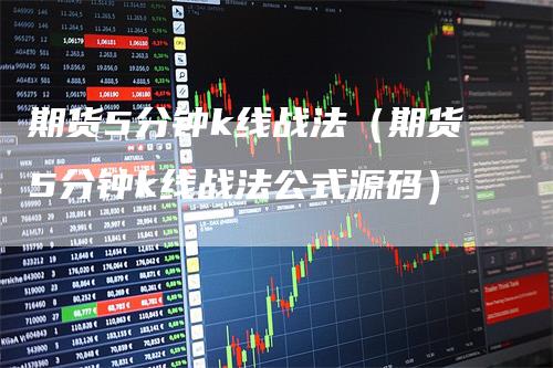 期货5分钟k线战法（期货5分钟k线战法公式源码）