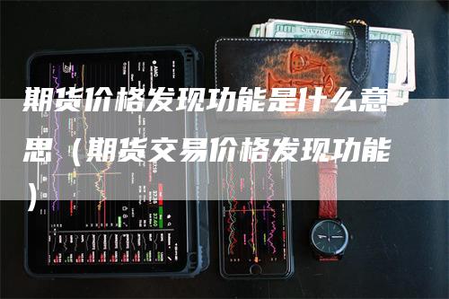 期货价格发现功能是什么意思（期货交易价格发现功能）