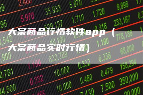 大宗商品行情软件app（大宗商品实时行情）