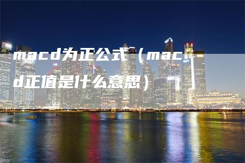 macd为正公式（macd正值是什么意思）