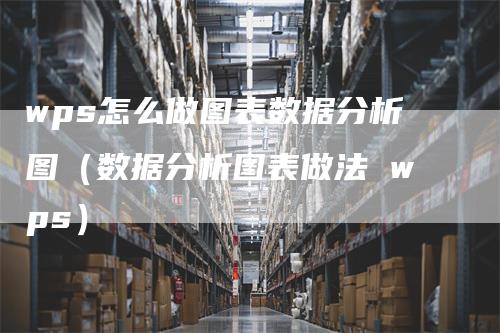 wps怎么做图表数据分析图（数据分析图表做法 wps）