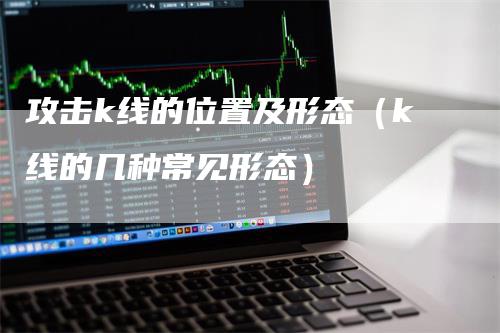 攻击k线的位置及形态（k线的几种常见形态）