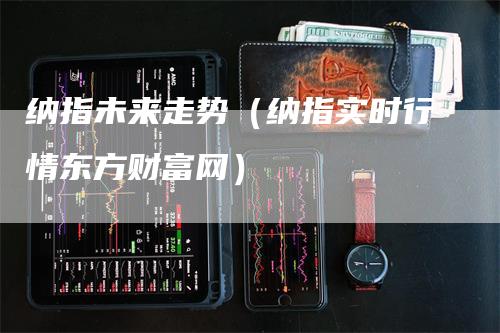 纳指未来走势（纳指实时行情东方财富网）