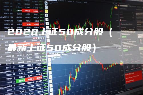 2020上证50成分股（最新上证50成分股）