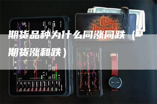 期货品种为什么同涨同跌（期货涨和跌）