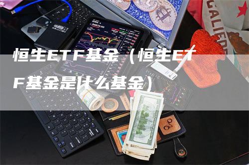 恒生ETF基金（恒生ETF基金是什么基金）