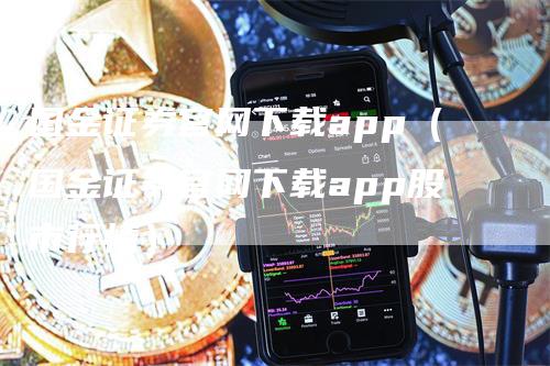 国金证券官网下载app（国金证券官网下载app股市行情）