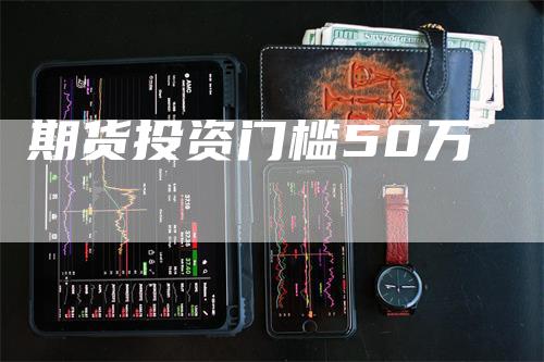 期货投资门槛50万