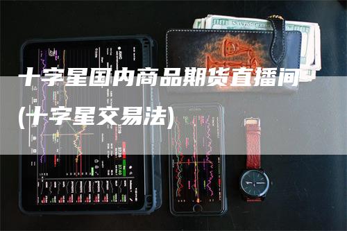 十字星国内商品期货直播间(十字星交易法)