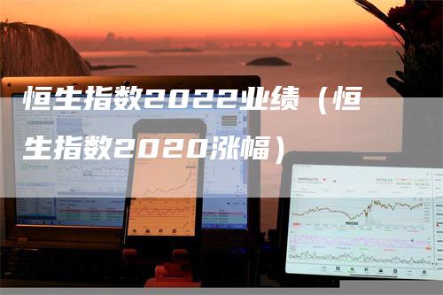 恒生指数2022业绩（恒生指数2020涨幅）