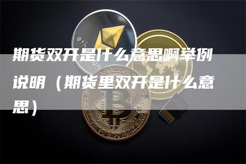 期货双开是什么意思啊举例说明（期货里双开是什么意思）