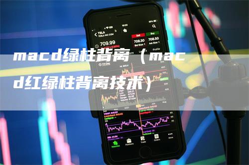 macd绿柱背离（macd红绿柱背离技术）