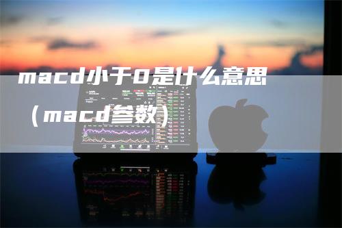 macd小于0是什么意思（macd参数）