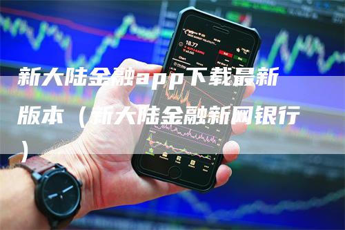 新大陆金融app下载最新版本（新大陆金融新网银行）