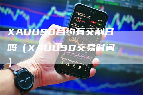 XAUUSD合约有交割日吗（XAUUSD交易时间）