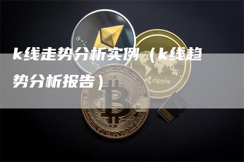 k线走势分析实例（k线趋势分析报告）