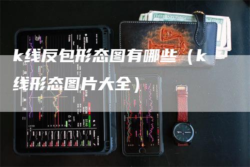 k线反包形态图有哪些（k线形态图片大全）