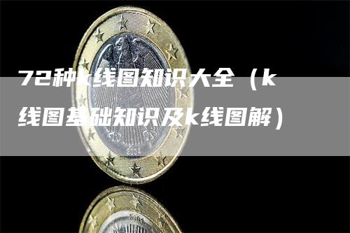 72种k线图知识大全（k线图基础知识及k线图解）