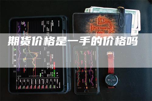 期货价格是一手的价格吗