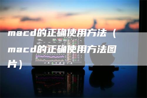 macd的正确使用方法（macd的正确使用方法图片）