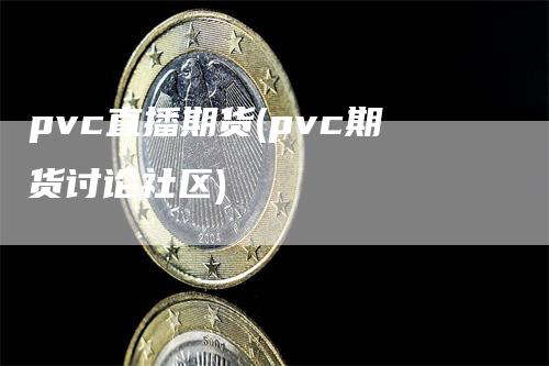 pvc直播期货(pvc期货讨论社区)