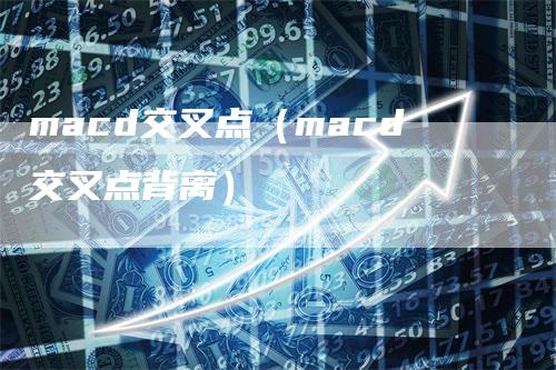 macd交叉点（macd交叉点背离）