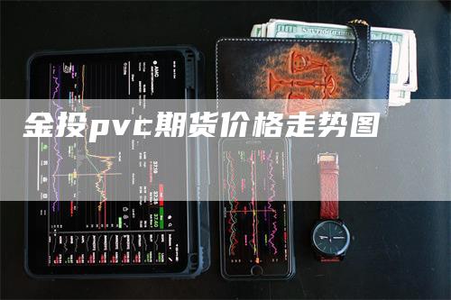 金投pvc期货价格走势图