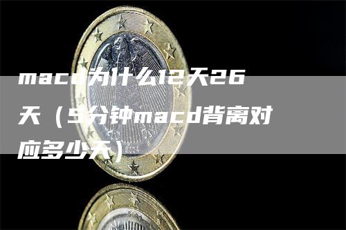 macd为什么12天26天（5分钟macd背离对应多少天）