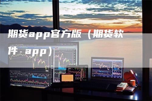 期货app官方版（期货软件 app）