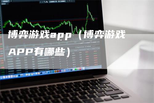 博弈游戏app（博弈游戏APP有哪些）