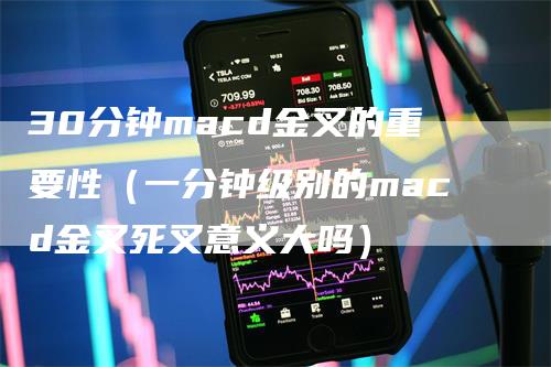 30分钟macd金叉的重要性（一分钟级别的macd金叉死叉意义大吗）