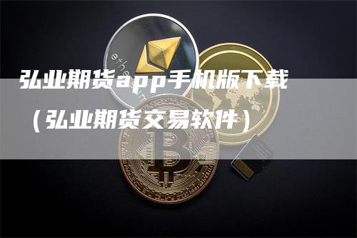 弘业期货app手机版下载（弘业期货交易软件）