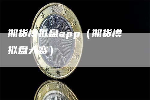 期货模拟盘app（期货模拟盘大赛）