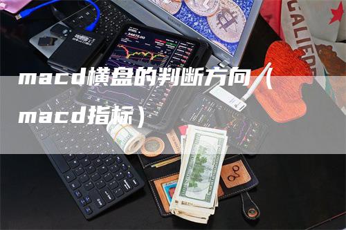 macd横盘的判断方向（macd指标）