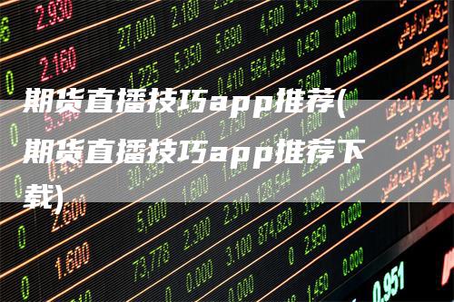 期货直播技巧app推荐(期货直播技巧app推荐下载)