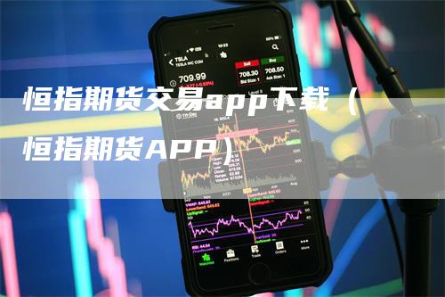 恒指期货交易app下载（恒指期货APP）