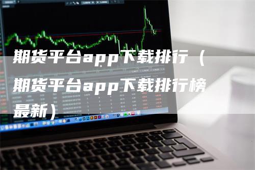 期货平台app下载排行（期货平台app下载排行榜最新）