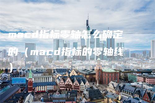 macd指标零轴怎么确定的（macd指标的零轴线）