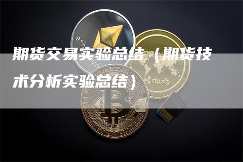 期货交易实验总结（期货技术分析实验总结）