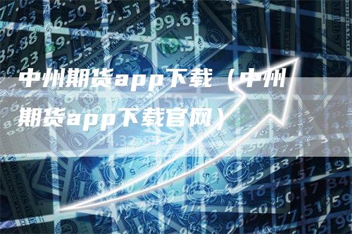 中州期货app下载（中州期货app下载官网）