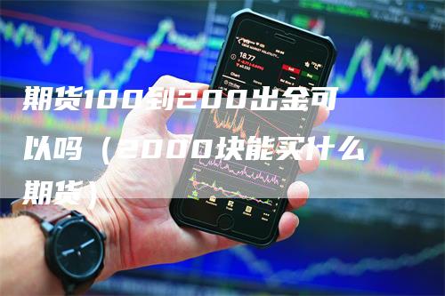 期货100到200出金可以吗（2000块能买什么期货）