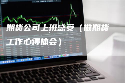 期货公司上班感受（做期货工作心得体会）